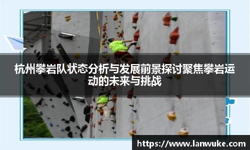 杭州攀岩队状态分析与发展前景探讨聚焦攀岩运动的未来与挑战