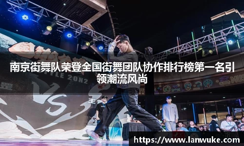 南京街舞队荣登全国街舞团队协作排行榜第一名引领潮流风尚